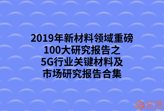 2019年新材料領域重磅100大研究報告之5G行業(yè)關鍵材料及市場研究報告合集_教程分享插圖