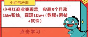 小紅書商業(yè)變現(xiàn)營，實(shí)測3個(gè)月漲18w粉絲，變現(xiàn)10w+(教程+素材+軟件)百度網(wǎng)盤插圖