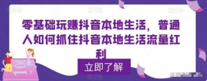 零基礎(chǔ)玩賺抖音本地生活，普通人如何抓住抖音本地生活流量紅利百度網(wǎng)盤插圖