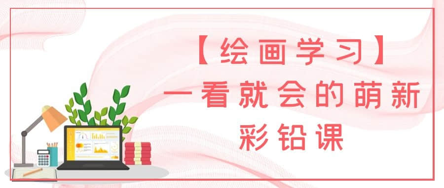 【繪畫學(xué)習(xí)】一看就會(huì)的萌新彩鉛課插圖