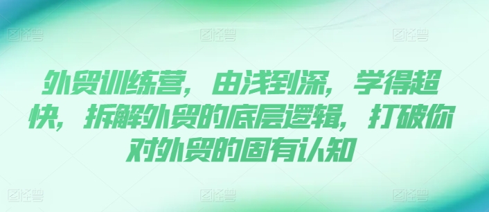 外貿(mào)訓練營，由淺到深，學得超快，拆解外貿(mào)的底層邏輯，打破你對外貿(mào)的固有認知插圖