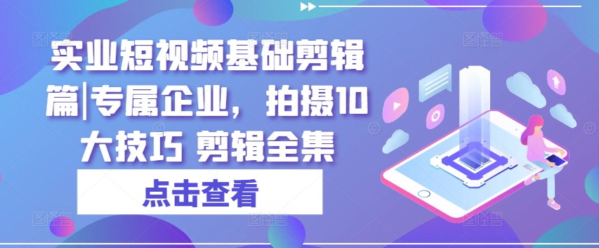 實業(yè)短視頻基礎(chǔ)剪輯篇|專屬企業(yè)，拍攝10大技巧 剪輯全集插圖