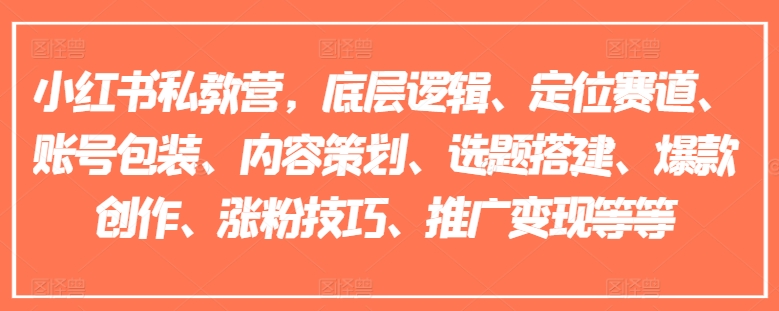 小紅書私教營(yíng)，底層邏輯、定位賽道、賬號(hào)包裝、內(nèi)容策劃、選題搭建、爆款創(chuàng)作、漲粉技巧、推廣變現(xiàn)等等插圖