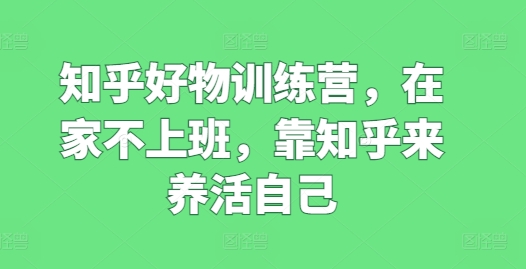 知乎好物訓(xùn)練營，在家不上班，靠知乎來養(yǎng)活自己插圖