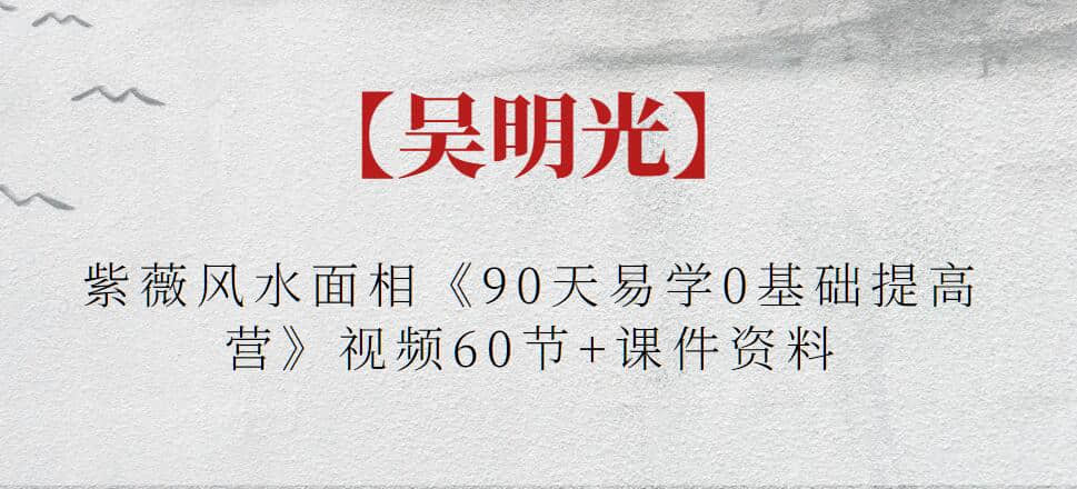 【吳明光】紫薇風水面相《90天易學0基礎(chǔ)提高營》視頻60節(jié)+課件資料插圖