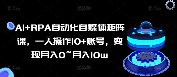 AI+RPA自動(dòng)化自媒體矩陣課，一人操作10+賬號(hào)，變現(xiàn)月入0~月入10w插圖