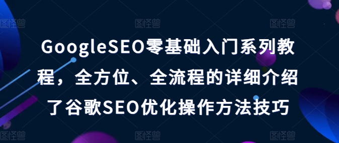 GoogleSEO零基礎(chǔ)入門系列教程，全方位、全流程的詳細(xì)介紹了谷歌SEO優(yōu)化操作方法技巧插圖