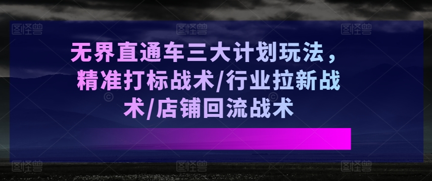 無(wú)界直通車三大計(jì)劃玩法，精準(zhǔn)打標(biāo)戰(zhàn)術(shù)/行業(yè)拉新戰(zhàn)術(shù)/店鋪回流戰(zhàn)術(shù)插圖