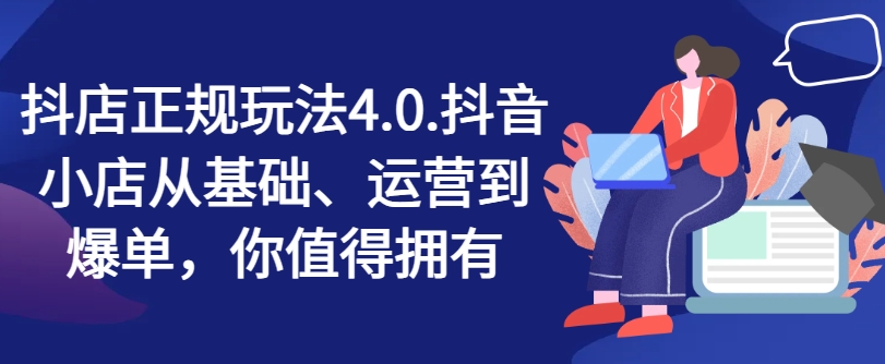 抖店正規(guī)玩法4.0，抖音小店從基礎、運營到爆單，你值得擁有插圖