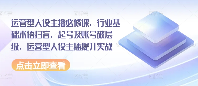 運營型人設(shè)主播必修課，行業(yè)基礎(chǔ)術(shù)語掃盲，起號及賬號破層級，運營型人設(shè)主播提升實戰(zhàn)插圖