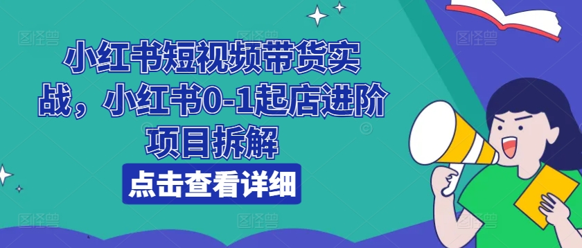 小紅書短視頻帶貨實(shí)戰(zhàn)，小紅書0-1起店進(jìn)階項(xiàng)目拆解插圖