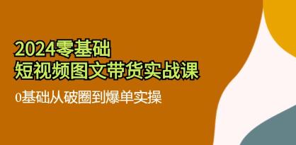 《零基礎(chǔ)短視頻圖文帶貨實戰(zhàn)課》0基礎(chǔ)從破圈到爆單實操插圖