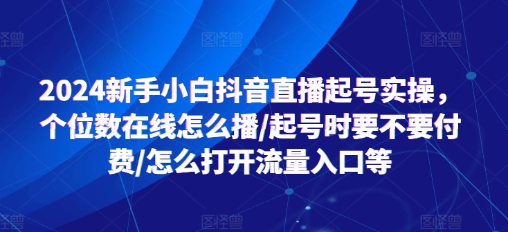 2024新手小白抖音直播起號(hào)實(shí)操，個(gè)位數(shù)在線(xiàn)怎么播/起號(hào)時(shí)要不要付費(fèi)/怎么打開(kāi)流量入口等插圖