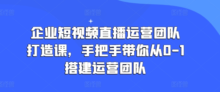 企業(yè)短視頻直播運營團(tuán)隊打造課，手把手帶你從0-1搭建運營團(tuán)隊插圖