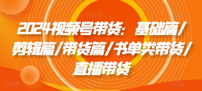 2024視頻號帶貨：基礎篇/剪輯篇/帶貨篇/書單類帶貨/直播帶貨插圖