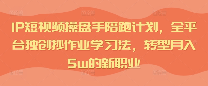 短視頻IP操盤手陪跑計劃，全平臺獨創(chuàng)抄作業(yè)學(xué)習(xí)法，轉(zhuǎn)型月入5w的新職業(yè)插圖