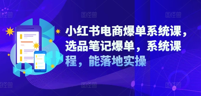 小紅書電商爆單系統(tǒng)課，選品筆記爆單，系統(tǒng)課程，能落地實(shí)操插圖