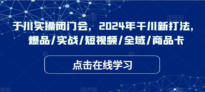 千川實(shí)操閉門(mén)會(huì)，2024年干川新打法，爆品/實(shí)戰(zhàn)/短視頻/全域/商品卡插圖