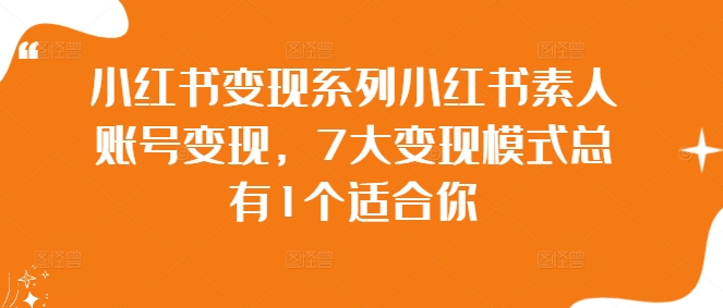 小紅書(shū)變現(xiàn)系列小紅書(shū)素人賬號(hào)變現(xiàn)，7大變現(xiàn)模式總有1個(gè)適合你插圖