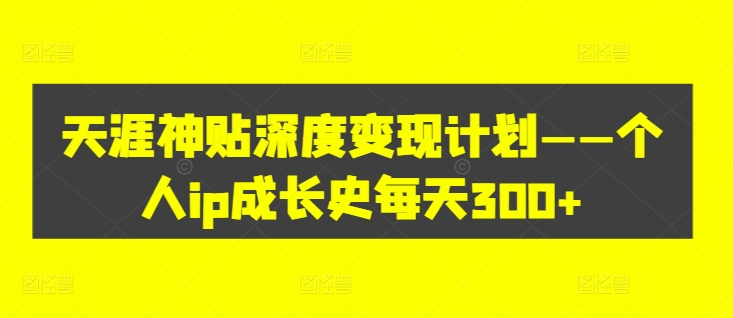 天涯神貼深度變現(xiàn)計(jì)劃——個(gè)人ip成長史每天300+【項(xiàng)目拆解】插圖