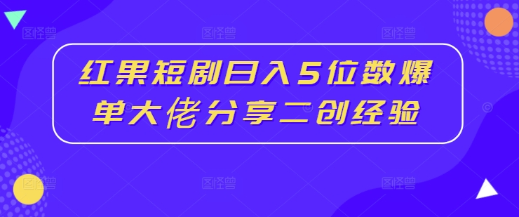 紅果短劇日入5位數(shù)爆單大佬分享二創(chuàng)經(jīng)驗插圖