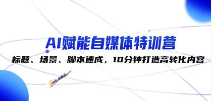 《AI賦能自媒體特訓營》標題、場景、腳本速成，10分鐘打造高轉化內容插圖