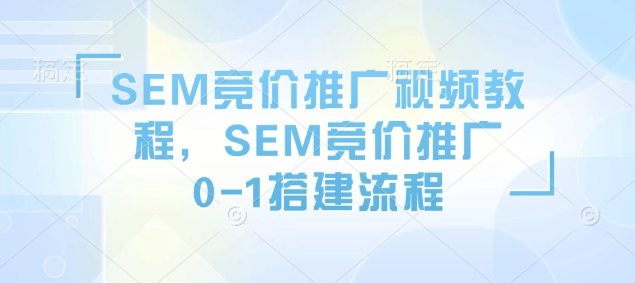 SEM競價推廣視頻教程，SEM競價推廣0-1搭建流程插圖