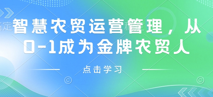 智慧農(nóng)貿(mào)運(yùn)營管理，從0-1成為金牌農(nóng)貿(mào)人