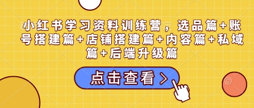 小紅書學習資料訓練營，選品篇+賬號搭建篇+店鋪搭建篇+內(nèi)容篇+私域篇+后端升級篇插圖