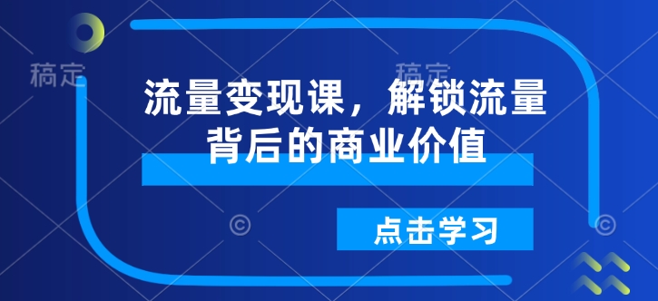 流量變現(xiàn)課，解鎖流量背后的商業(yè)價值插圖