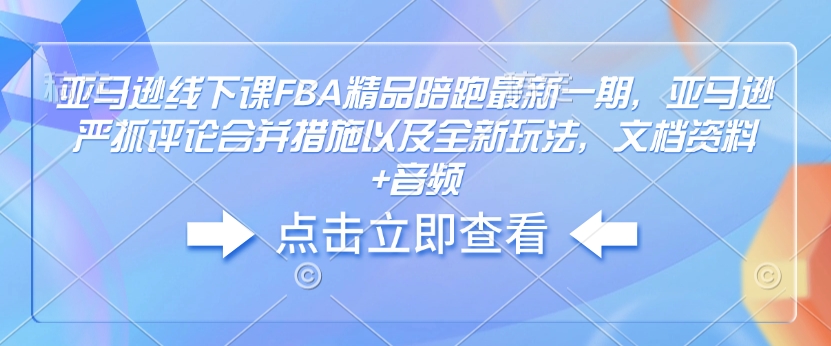 亞馬遜線下課FBA精品陪跑最新一期，亞馬遜嚴(yán)抓評論合并措施文檔資料+音頻插圖