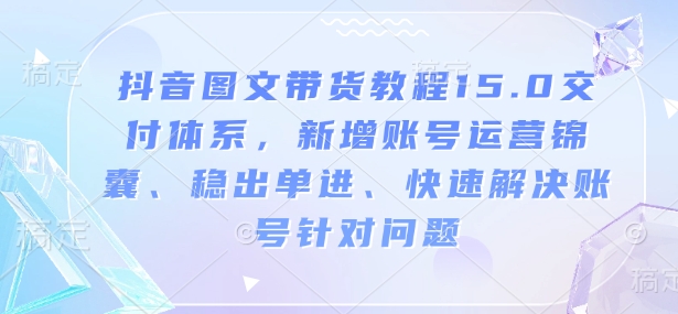 抖音圖文帶貨教程15.0交付體系，新增賬號(hào)運(yùn)營(yíng)、快速解決賬號(hào)針對(duì)問(wèn)題插圖